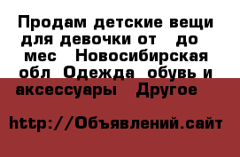Продам детские вещи для девочки от 0 до 3 мес - Новосибирская обл. Одежда, обувь и аксессуары » Другое   